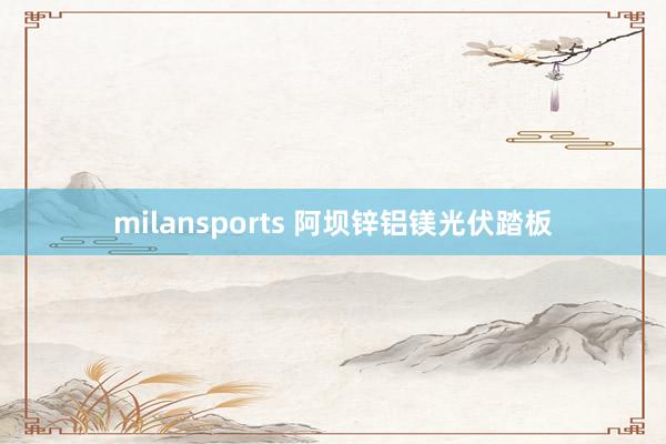 milansports 阿坝锌铝镁光伏踏板