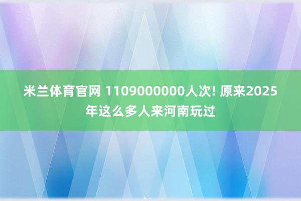 米兰体育官网 1109000000人次! 原来2025年这么多人来河南玩过