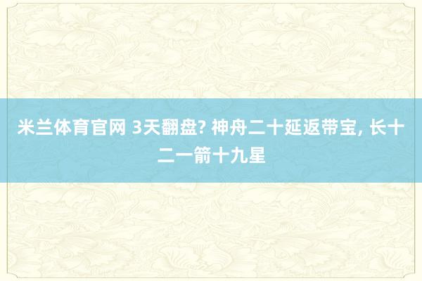 米兰体育官网 3天翻盘? 神舟二十延返带宝， 长十二一箭十九星