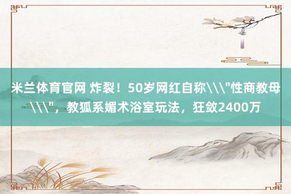 米兰体育官网 炸裂！50岁网红自称\