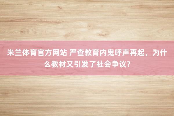 米兰体育官方网站 严查教育内鬼呼声再起，为什么教材又引发了社会争议？