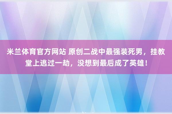 米兰体育官方网站 原创二战中最强装死男，挂教堂上逃过一劫，没想到最后成了英雄！