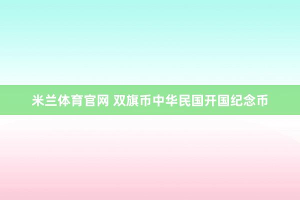 米兰体育官网 双旗币中华民国开国纪念币