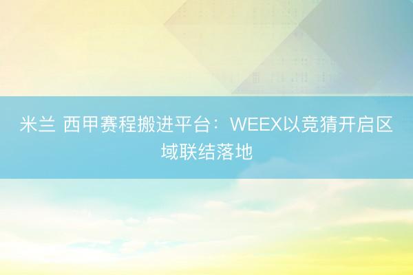 米兰 西甲赛程搬进平台：WEEX以竞猜开启区域联结落地