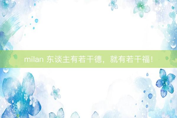 milan 东谈主有若干德,就有若干福!