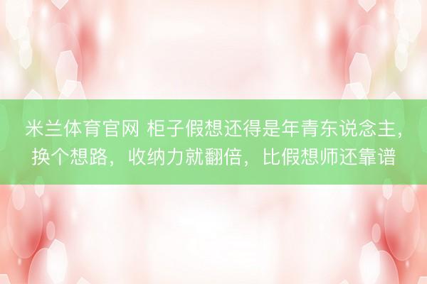 米兰体育官网 柜子假想还得是年青东说念主，换个想路，收纳力就翻倍，比假想师还靠谱